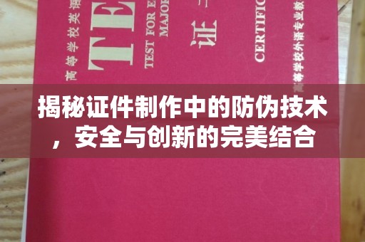 平顺揭秘证件制作中的防伪技术，安全与创新的完美结合