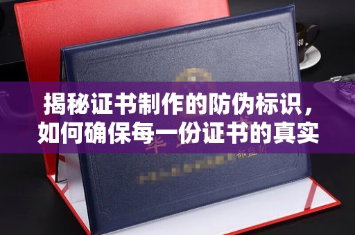 平顺揭秘证书制作的防伪标识，如何确保每一份证书的真实性？