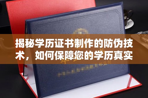 平顺揭秘学历证书制作的防伪技术，如何保障您的学历真实可信