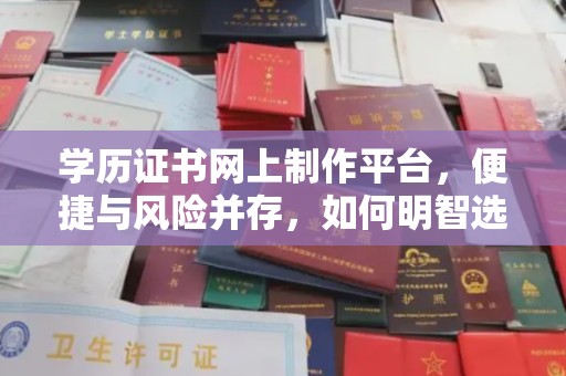 平顺学历证书网上制作平台，便捷与风险并存，如何明智选择？