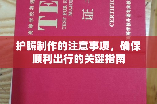 平顺护照制作的注意事项，确保顺利出行的关键指南