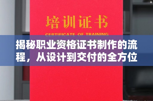 平顺揭秘职业资格证书制作的流程，从设计到交付的全方位解析