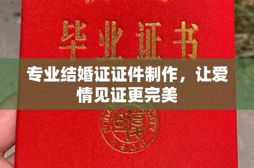平顺专业结婚证证件制作，让爱情见证更完美