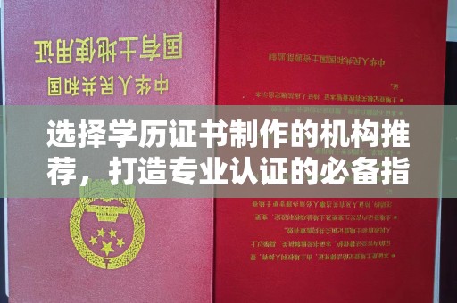 平顺选择学历证书制作的机构推荐，打造专业认证的必备指南