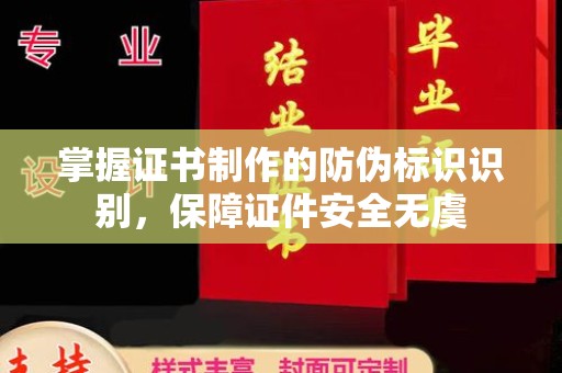 平顺掌握证书制作的防伪标识识别，保障证件安全无虞