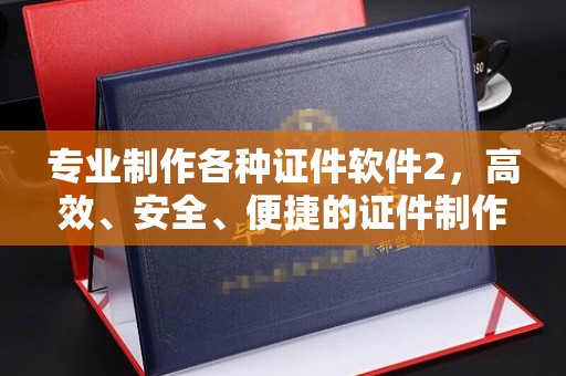 平顺专业制作各种证件软件2，高效、安全、便捷的证件制作解决方案