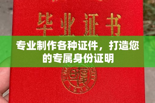 平顺专业制作各种证件，打造您的专属身份证明