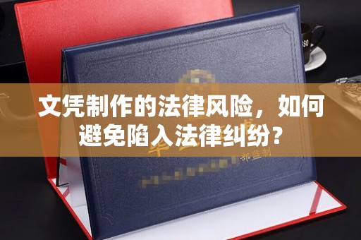 平顺文凭制作的法律风险，如何避免陷入法律纠纷？