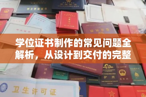 平顺学位证书制作的常见问题全解析，从设计到交付的完整指南