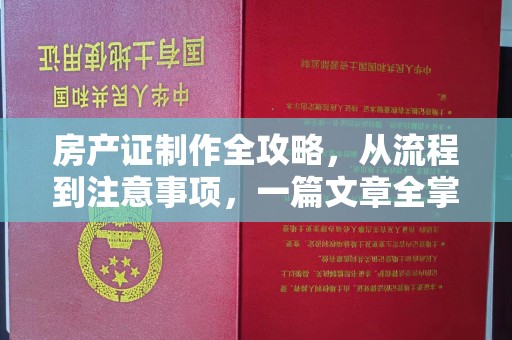 平顺房产证制作全攻略，从流程到注意事项，一篇文章全掌握