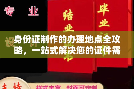 平顺身份证制作的办理地点全攻略，一站式解决您的证件需求