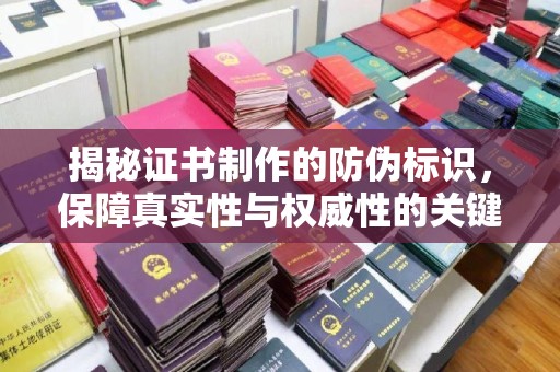 平顺揭秘证书制作的防伪标识，保障真实性与权威性的关键